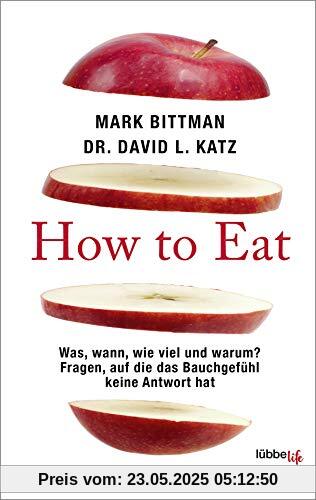 How to Eat: Was, wann, wie viel und warum? Fragen, auf die das Bauchgefühl keine Antwort hat