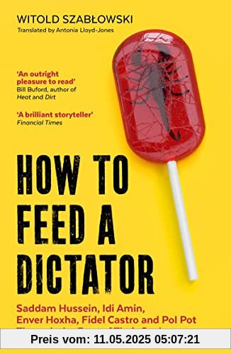 How to Feed a Dictator: Saddam Hussein, Idi Amin, Enver Hoxha, Fidel Castro, and Pol Pot Through the Eyes of Their Cooks