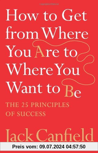 How to Get from Where You are to Where You Want to be: The 25 Principles of Success