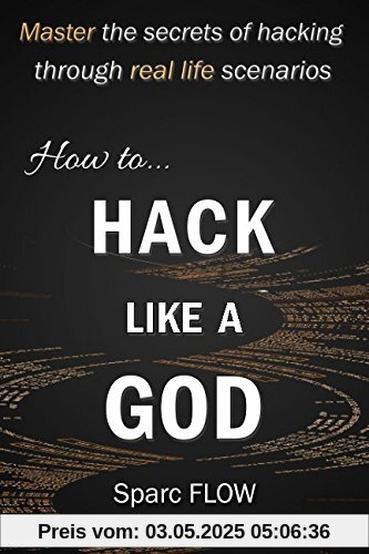 How to Hack Like a GOD: Master the secrets of Hacking through real life scenarios (Hack The Planet, Band 2)
