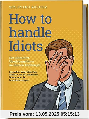 How to Handle Idiots: Der ultimative Überlebensführer im Idioten-Dschungel - Sympathie, Sofort-Hilfe-Plan, Selbsttest und das meisterliche Manövrieren der Persönlichkeitstypen How to Handle Idiots: Der ultimative Überlebensführer im Idioten-Dschungel - Sympathie, Sofort-Hilfe-Plan, Selbsttest und das meisterliche Manövrieren der Persönlichkeitstypen