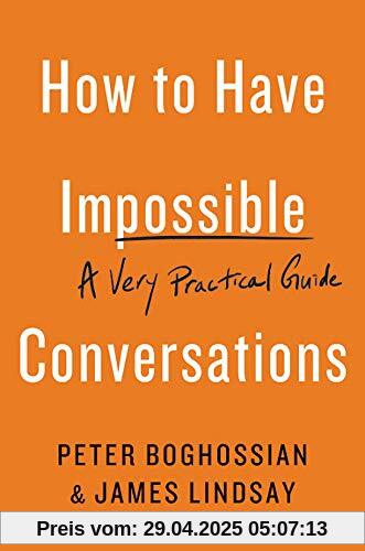 How to Have Impossible Conversations: A Very Practical Guide How to Have Impossible Conversations: A Very Practical Guide