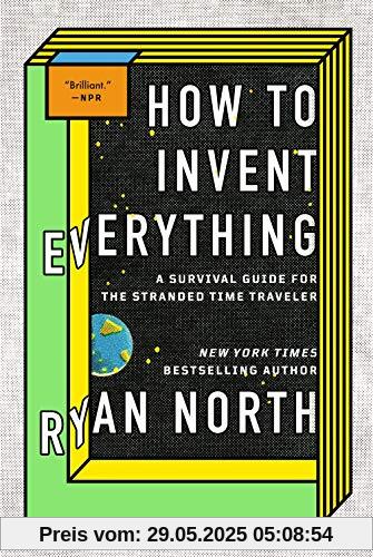 How to Invent Everything: A Survival Guide for the Stranded Time Traveler