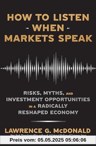 How to Listen When Markets Speak: Risks, Myths and Investment Opportunities in a Radically Reshaped Economy How to Listen When Markets Speak: Risks, Myths and Investment Opportunities in a Radically Reshaped Economy