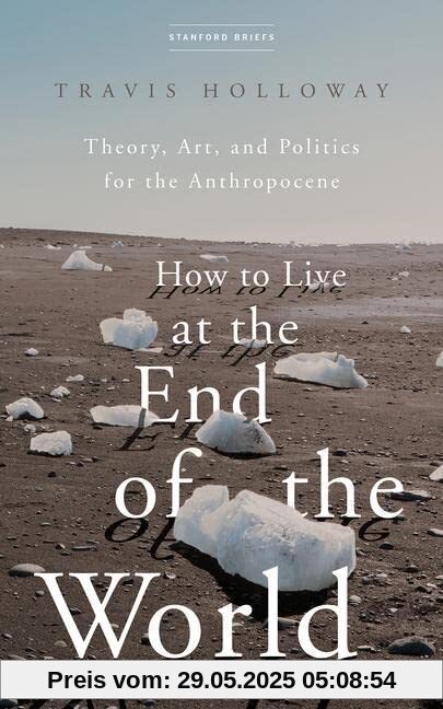 How to Live at the End of the World: Theory, Art, and Politics for the Anthropocene
