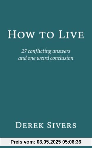 How to Live: 27 conflicting answers and one weird conclusion How to Live: 27 conflicting answers and one weird conclusion
