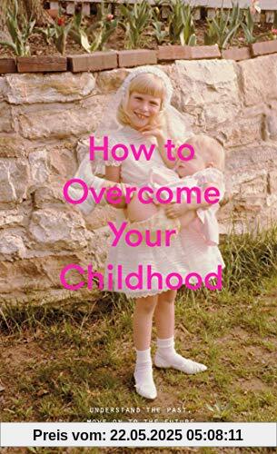 How to Overcome Your Childhood
