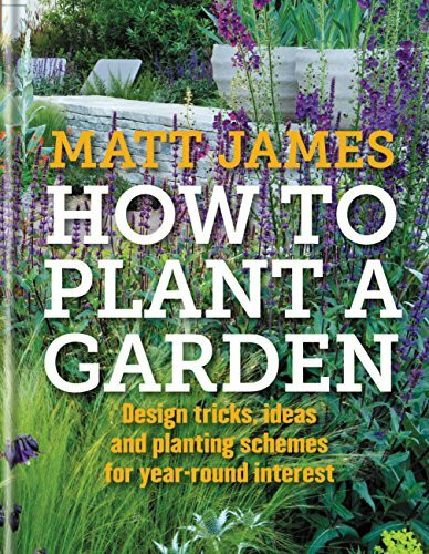 How to Plant a Garden: Design tips, ideas and planting schemes for year-round interest: Design...