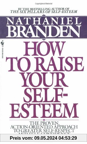 How to Raise Your Self-Esteem: The Proven Action-Oriented Approach to Greater Self-Respect and Self-Confidence