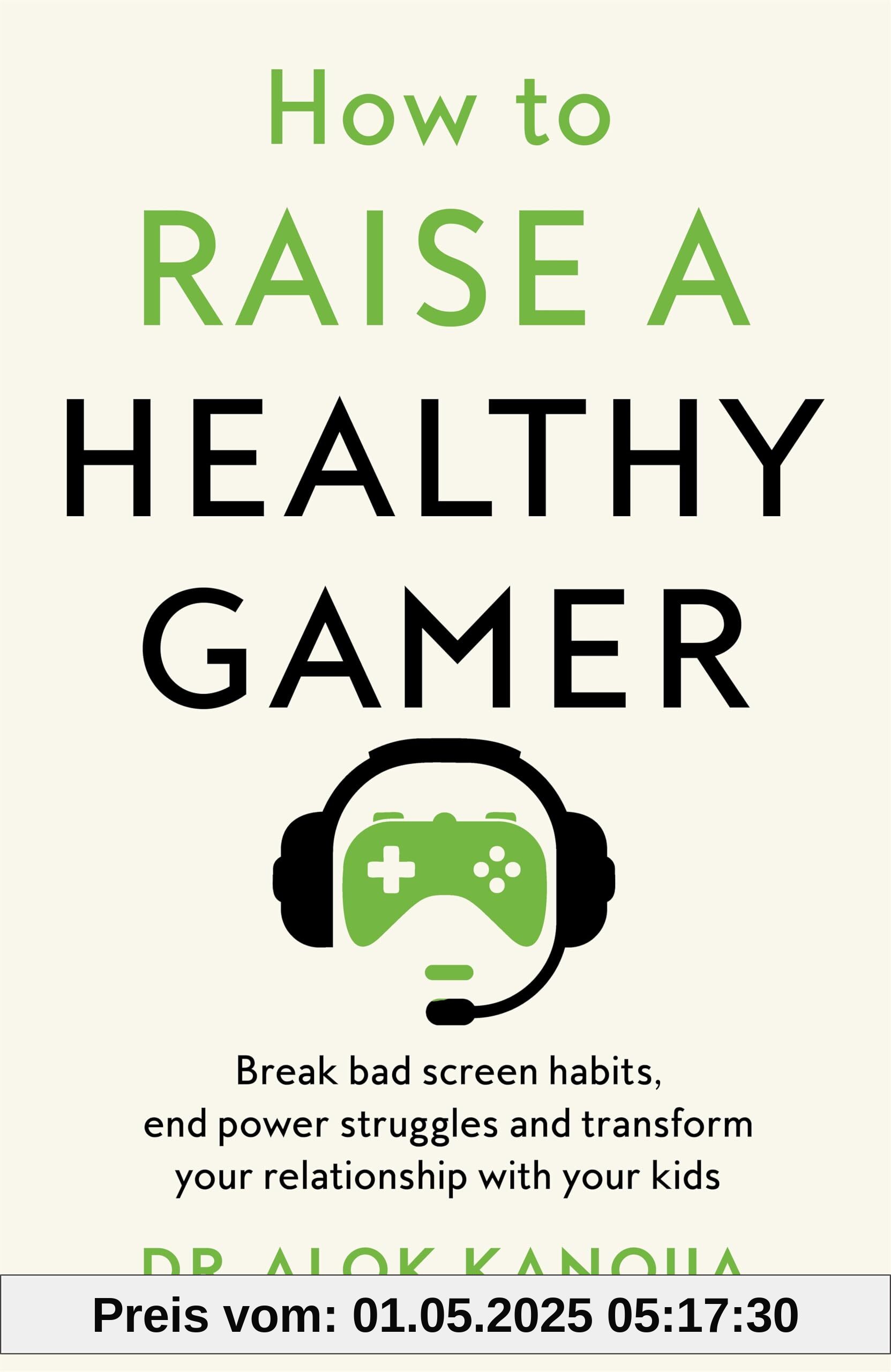 How to Raise a Healthy Gamer: Break Bad Screen Habits, End Power Struggles, and Transform Your Relationship with Your Kids