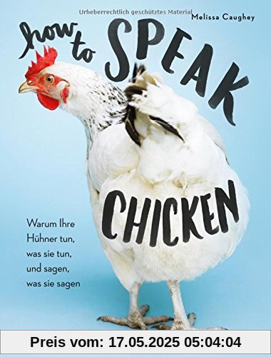 How to Speak Chicken: Warum Ihre Hühner tun, was sie tun, und sagen, was sie sagen