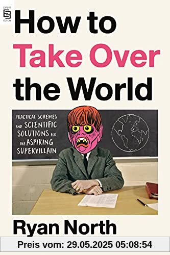 How to Take Over the World: Practical Schemes and Scientific Solutions for the Aspiring Supervillain How to Take Over the World: Practical Schemes and Scientific Solutions for the Aspiring Supervillain