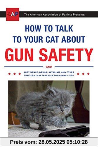 How to Talk to Your Cat About Gun Safety: And Abstinence, Drugs, Satanism, and Other Dangers That Threaten Their Nine Lives How to Talk to Your Cat About Gun Safety: And Abstinence, Drugs, Satanism, and Other Dangers That Threaten Their Nine Lives
