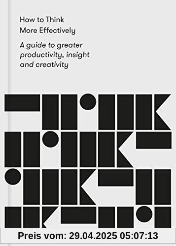 How to Think More Effectively: A Guide to greater productivity, insight and creativity How to Think More Effectively: A Guide to greater productivity, insight and creativity
