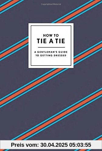 How to Tie a Tie: A Gentleman's Guide to Getting Dressed How to Tie a Tie: A Gentleman's Guide to Getting Dressed