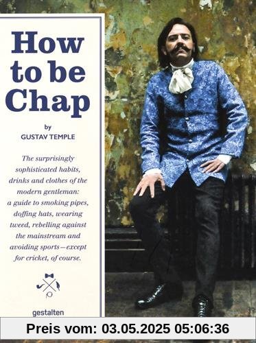 How to be Chap: The Surprisingly Sophisticated Habits, Drinks and Clothes of the Modern Gentleman