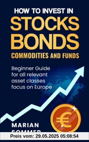 How to invest in stocks, bonds, commodities, and funds: Beginner Guide for all relevant asset classes focus on Europe