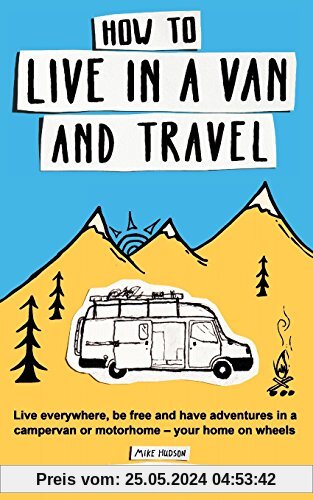 How to live in a van and travel: Live everywhere, be free and have adventures on a campervan or motorhome – your home on wheels