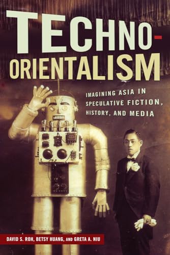 Techno-Orientalism: Imagining Asia in Speculative Fiction, History, and Media (Asian American Studies Today)