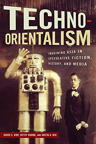 Techno-Orientalism: Imagining Asia in Speculative Fiction, History, and Media (Asian American Studies Today) von Rutgers University Press