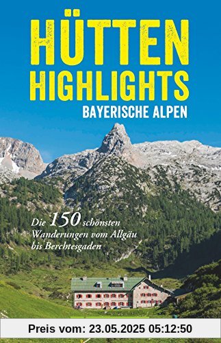 Hütten in den Alpen: Hütten-Highlights Alpen. 150 Wanderungen in Bayern, Österreich und Südtirol. Die schönsten Berghütten und Touren dorthin in den Ostalpen.