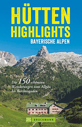 Hütten in den Alpen: Hütten-Highlights Alpen. 150 Wanderungen in Bayern, Österreich und Südtirol. Die schönsten Berghütten und Touren dorthin in den ... Wanderungen vom Allgäu bis Berchtesgaden