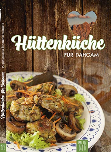 Hüttenküche für Dahoam: 75 genussvolle Schmankerlrezepte
