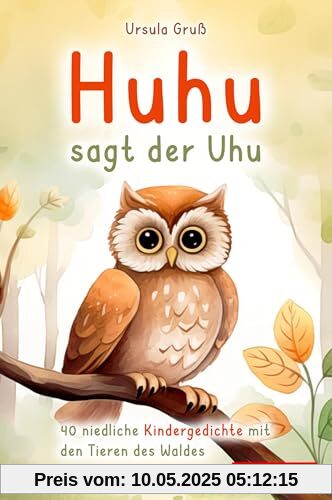 Huhu sagt der Uhu: Ein bezauberndes Kinderbuch mit 40 niedlichen Gedichten über die Tiere des Waldes - Für Kinder von 4 bis 8 Jahren - Als Vorlesebuch oder für Erstleser geeignet