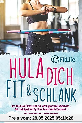 Hula dich fit & schlank - Das Hula Hoop Fitness Buch mit süchtig machenden Workouts: Mit Leichtigkeit und Spaß zur Traumfigur in Rekordzeit! Inkl. Trainingsplan, Ernährungstipps und Fitness Rezepte