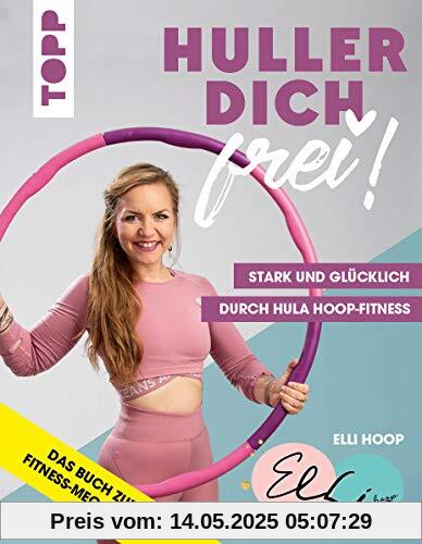 Huller dich frei! mit Elli Hoop. Stark und glücklich durch Hula Hoop Fitness: Trainiert Taille, Rücken, Po und Beckenboden - mit Übungen für Anfänger und Fortgeschrittene, Ernährungstipps und Rezepten