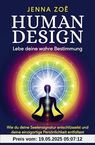 Human Design – Lebe deine wahre Bestimmung: Wie du deine Seelensignatur entschlüsselst und deine einzigartige Persönlichkeit entfaltest