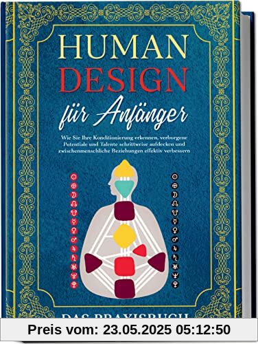 Human Design für Anfänger - Das Praxisbuch: Wie Sie Ihre Konditionierung erkennen, verborgene Potentiale und Talente schrittweise aufdecken und zwischenmenschliche Beziehungen effektiv verbessern