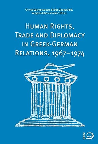 Human Rights, Trade and Diplomacy in the Greek-German Relaltions, 1967–1974 von Dietz, J.H.W., Nachf.