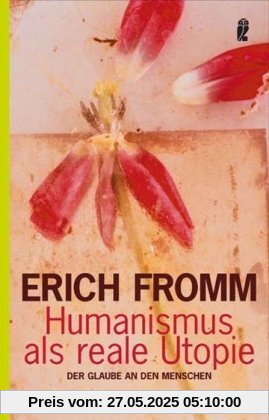 Humanismus als reale Utopie: Der Glaube an den Menschen Humanismus als reale Utopie: Der Glaube an den Menschen