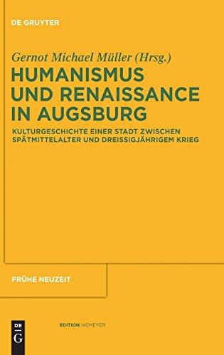 Humanismus und Renaissance in Augsburg: Kulturgeschichte einer Stadt zwischen Spätmittelalter und Dreißigjährigem Krieg (Frühe Neuzeit, Band 144) von De Gruyter