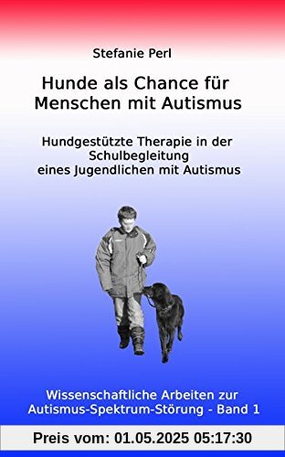 Hunde als Chance für Menschen mit Autismus: Hundgestützte Therapie in der Schulbegleitung eines Jugendlichen mit Autismus (Wissenschaftliche Arbeiten zur Autismus-Spektrum-Störung)