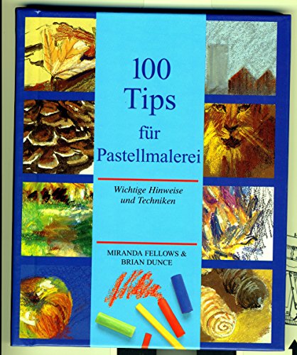 Hundert (100) Tips für Pastellmalerei. Wichtige Hinweise und Techniken