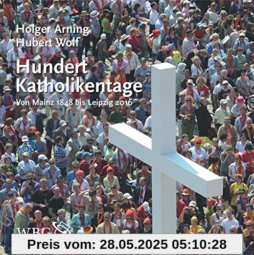 Hundert Katholikentage: Von Mainz 1848 bis Leipzig 2016
