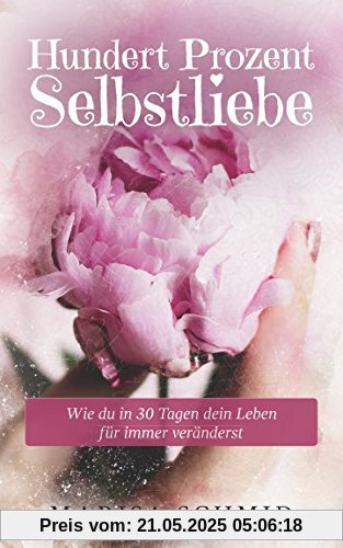 Hundert Prozent Selbstliebe: Wie du in 30 Tagen dein Leben für immer veränderst Hundert Prozent Selbstliebe: Wie du in 30 Tagen dein Leben für immer veränderst