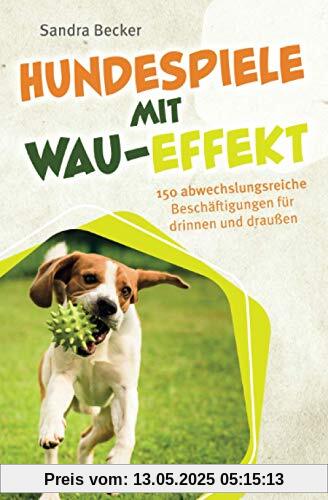 Hundespiele mit Wau-Effekt - 150 abwechslungsreiche Beschäftigungen für drinnen und draußen