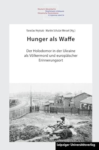Hunger als Waffe: Der Holodomor in der Ukraine als Völkermord und europäischer Erinnerungsort Hunger als Waffe: Der Holodomor in der Ukraine als Völkermord und europäischer Erinnerungsort von Leipziger Uni-Vlg
