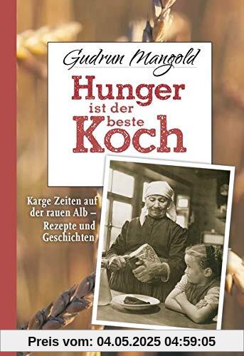 Hunger ist der beste Koch: Karge Zeiten auf der rauen Alb - Rezepte und Geschichten