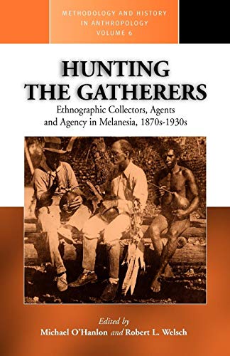 Hunting the Gatherers: Ethnographic Collectors, Agents, and Agency in Melanesia 1870s-1930s (Methodology & History in Anthropology, Band 6)