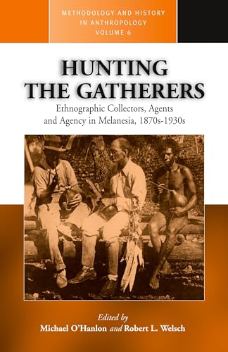 Hunting the Gatherers: Ethnographic Collectors, Agents, and Agency in Melanesia 1870s-1930s (Methodology & History in Anthropology, Band 6)