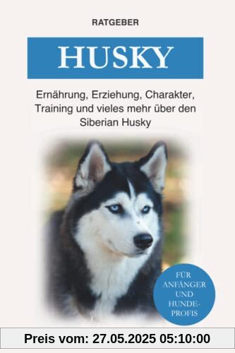 Husky: Ernährung, Erziehung, Charakter, Training und vieles mehr über den Siberian Husky Husky: Ernährung, Erziehung, Charakter, Training und vieles mehr über den Siberian Husky