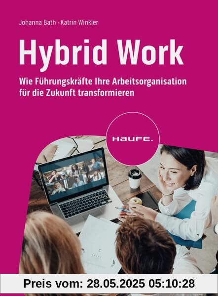 Hybrid Work: Wie Führungskräfte ihre Arbeitsorganisation für die Zukunft transformieren (Haufe Fachbuch)