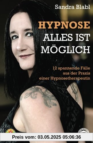 Hypnose - Alles ist möglich: 12 spannende Fälle aus der Praxis einer Hypnosetherapeutin