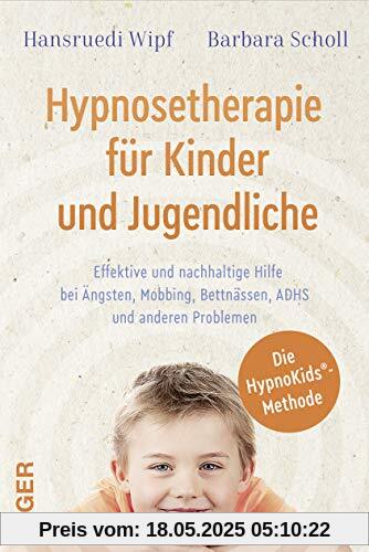 Hypnosetherapie für Kinder und Jugendliche: Effektive und nachhaltige Hilfe bei Ängsten, Mobbing, Bettnässen, ADHS und anderen Problemen