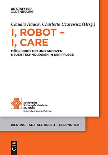 I, Robot – I, Care: Möglichkeiten und Grenzen neuer Technologien in der Pflege (Bildung – Soziale Arbeit – Gesundheit, 20, Band 20) von Walter de Gruyter