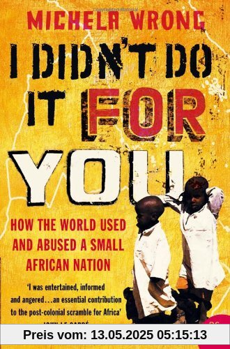 I Didn't Do It For You: How the World Used and Abused a Small African Nation I Didn't Do It For You: How the World Used and Abused a Small African Nation